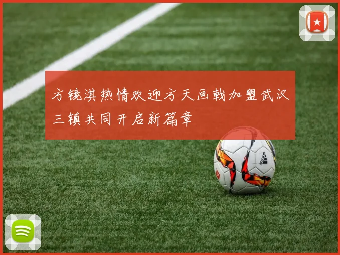 方镜淇热情欢迎方天画戟加盟武汉三镇共同开启新篇章