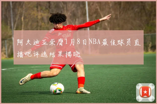 阿夫迪亚荣膺1月8日NBA最佳球员直播吧评选结果揭晓
