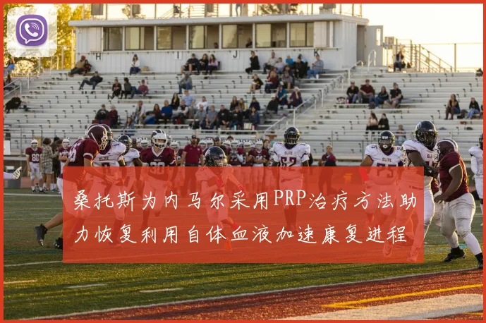 桑托斯为内马尔采用PRP治疗方法助力恢复利用自体血液加速康复进程