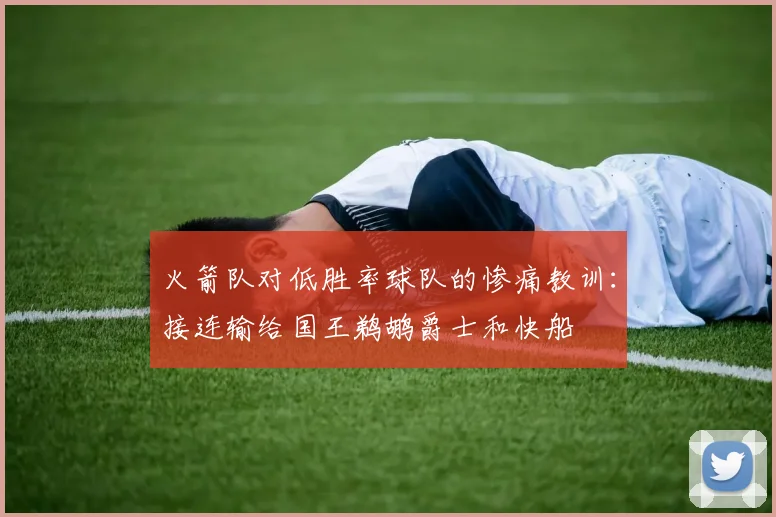 火箭队对低胜率球队的惨痛教训：接连输给国王鹈鹕爵士和快船