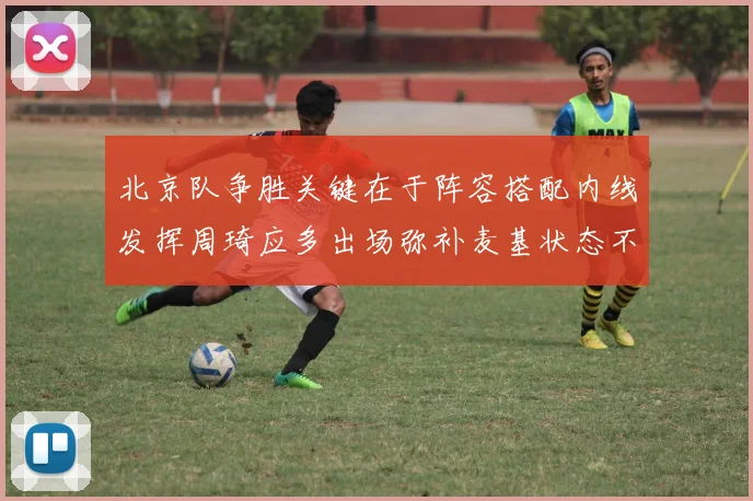 北京队争胜关键在于阵容搭配内线发挥周琦应多出场弥补麦基状态不足