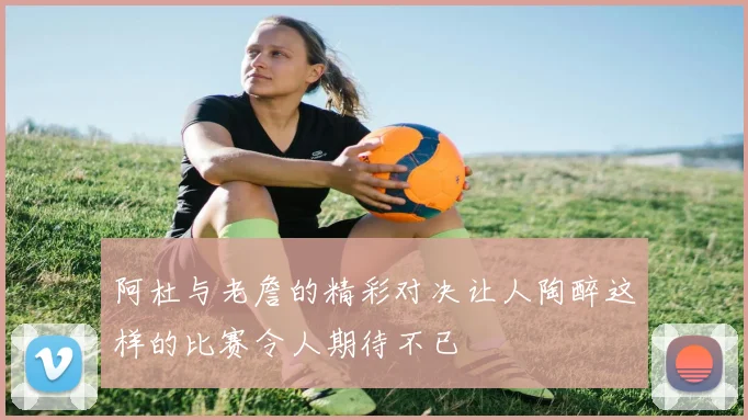 阿杜与老詹的精彩对决让人陶醉这样的比赛令人期待不已