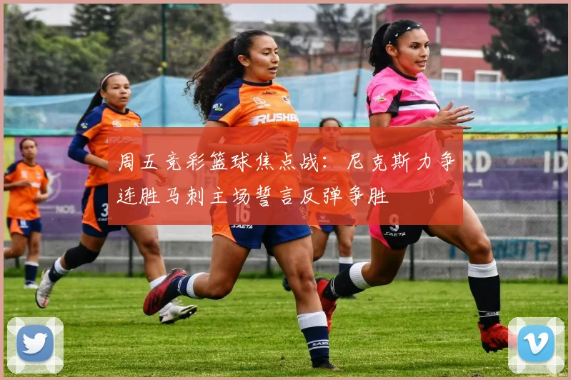 周五竞彩篮球焦点战：尼克斯力争连胜马刺主场誓言反弹争胜