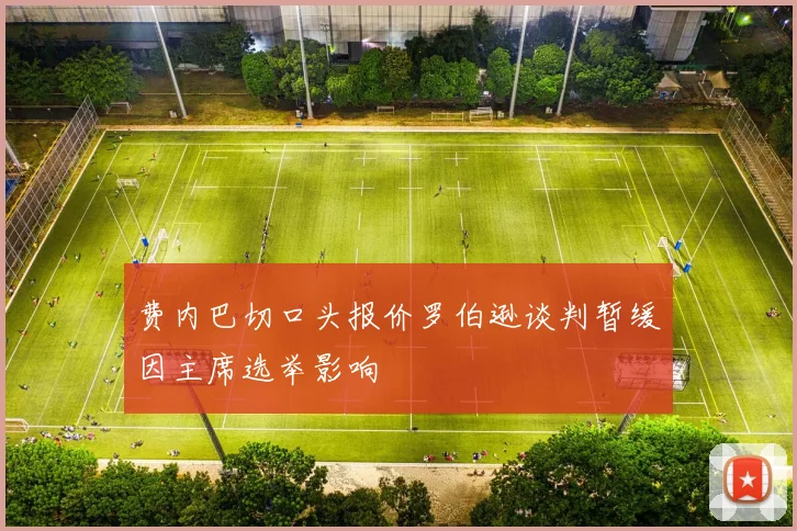 费内巴切口头报价罗伯逊谈判暂缓因主席选举影响