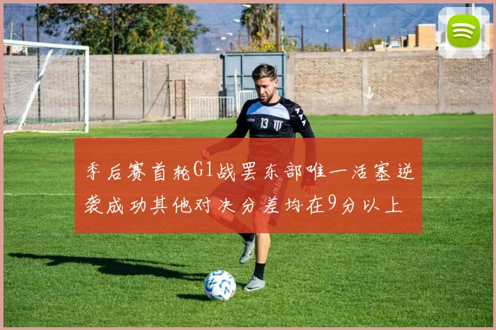 季后赛首轮G1战罢东部唯一活塞逆袭成功其他对决分差均在9分以上