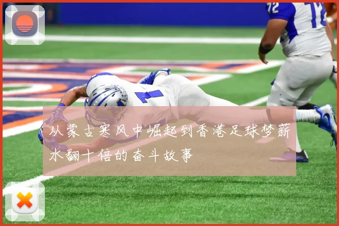 从蒙古寒风中崛起到香港足球梦薪水翻十倍的奋斗故事